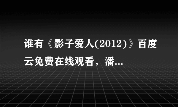 谁有《影子爱人(2012)》百度云免费在线观看，潘源良导演的