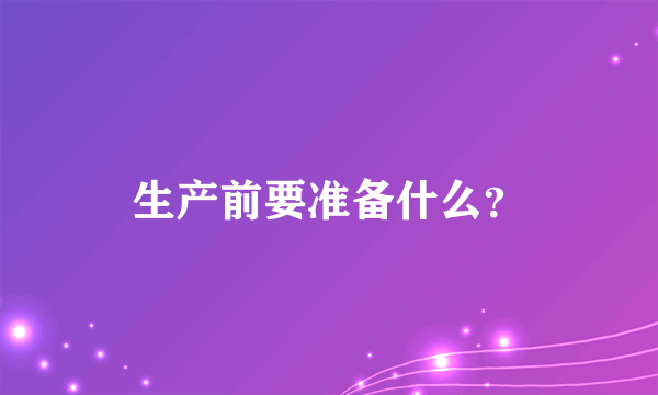 生产前要准备什么？