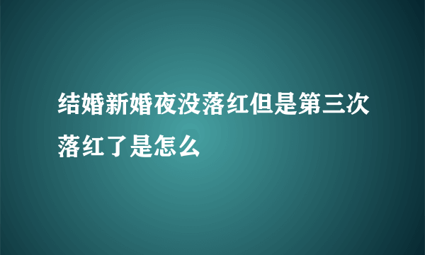 结婚新婚夜没落红但是第三次落红了是怎么