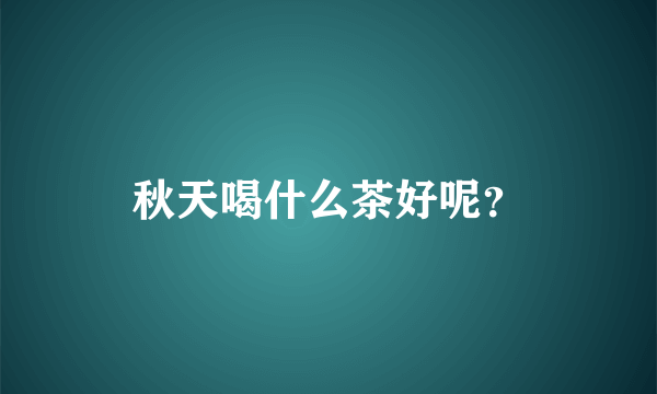 秋天喝什么茶好呢？