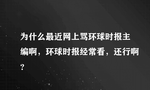 为什么最近网上骂环球时报主编啊，环球时报经常看，还行啊？