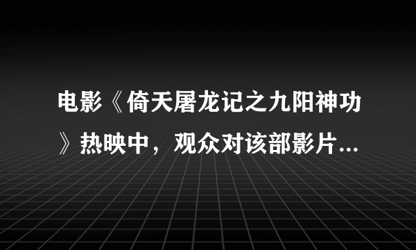 电影《倚天屠龙记之九阳神功》热映中，观众对该部影片的反响如何？