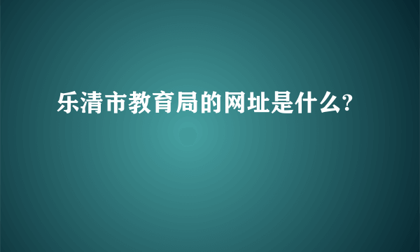 乐清市教育局的网址是什么?