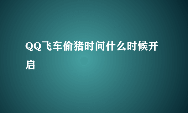 QQ飞车偷猪时间什么时候开启