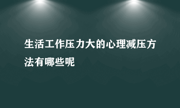 生活工作压力大的心理减压方法有哪些呢