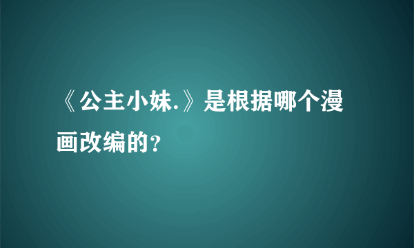 《公主小妹.》是根据哪个漫画改编的？