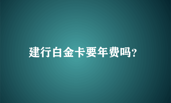 建行白金卡要年费吗？