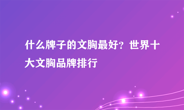 什么牌子的文胸最好？世界十大文胸品牌排行