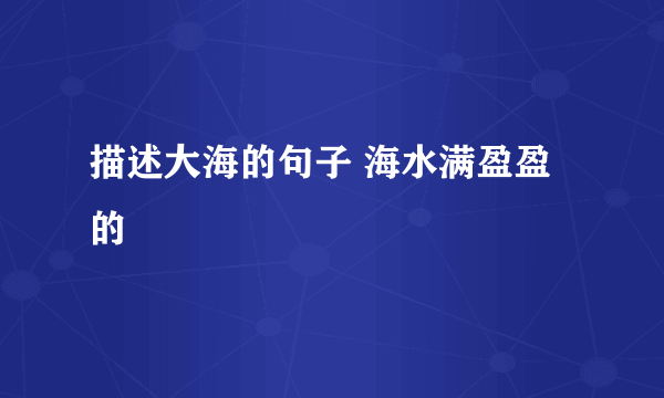 描述大海的句子 海水满盈盈的