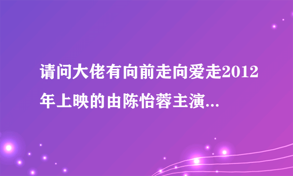 请问大佬有向前走向爱走2012年上映的由陈怡蓉主演的免费高清百度云资源吗