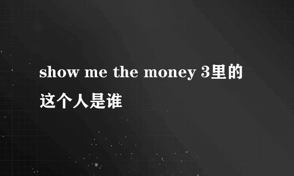 show me the money 3里的这个人是谁