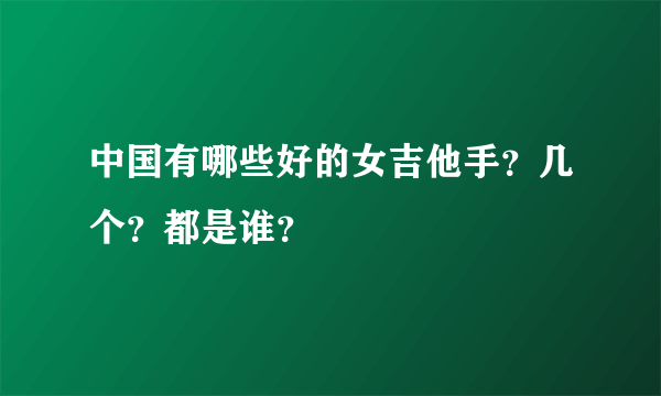 中国有哪些好的女吉他手？几个？都是谁？