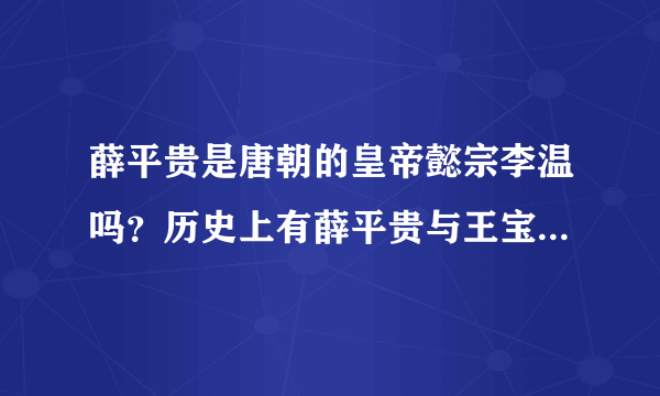 薛平贵是唐朝的皇帝懿宗李温吗？历史上有薛平贵与王宝钏这两个人吗？