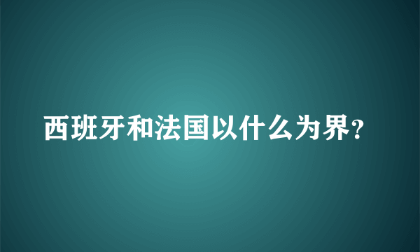 西班牙和法国以什么为界？