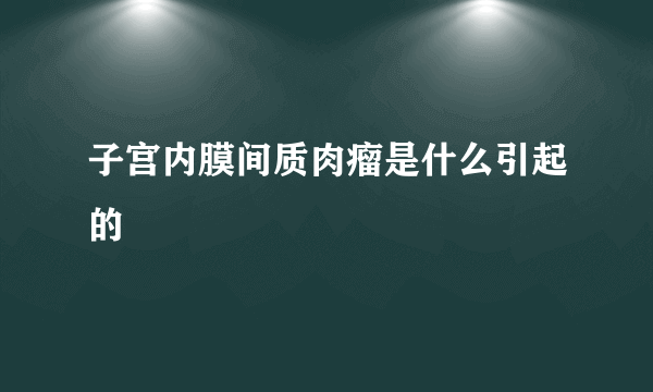 子宫内膜间质肉瘤是什么引起的