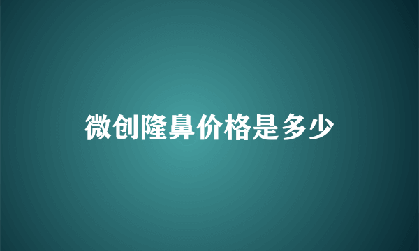 微创隆鼻价格是多少