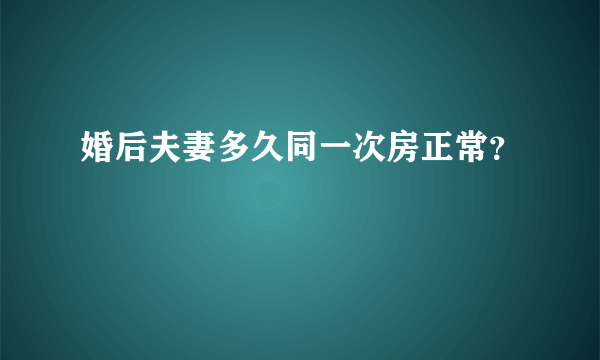 婚后夫妻多久同一次房正常？