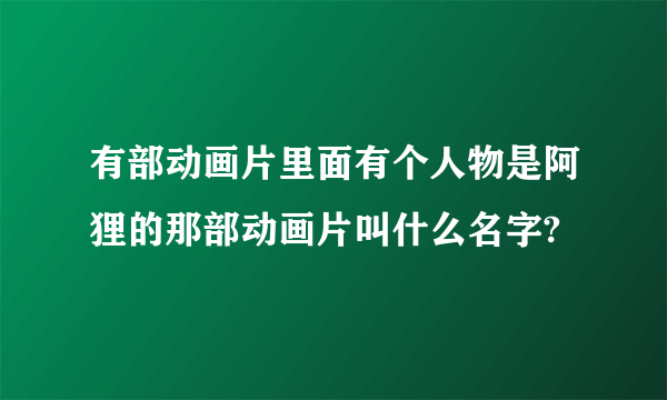 有部动画片里面有个人物是阿狸的那部动画片叫什么名字?