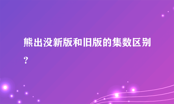 熊出没新版和旧版的集数区别？