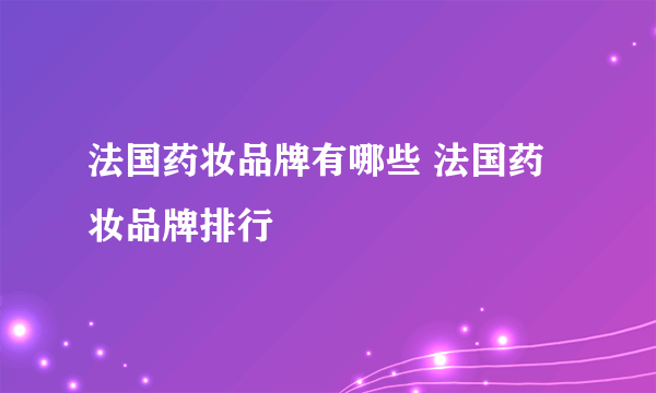 法国药妆品牌有哪些 法国药妆品牌排行