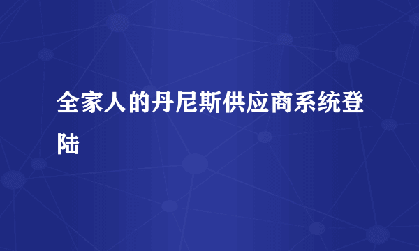 全家人的丹尼斯供应商系统登陆