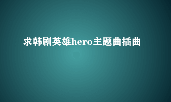 求韩剧英雄hero主题曲插曲