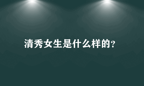 清秀女生是什么样的？