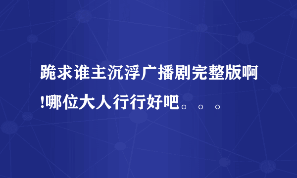 跪求谁主沉浮广播剧完整版啊!哪位大人行行好吧。。。