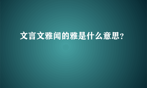 文言文雅闻的雅是什么意思？