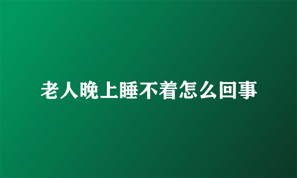 老人晚上睡不着怎么回事