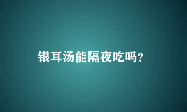 银耳汤能隔夜吃吗？