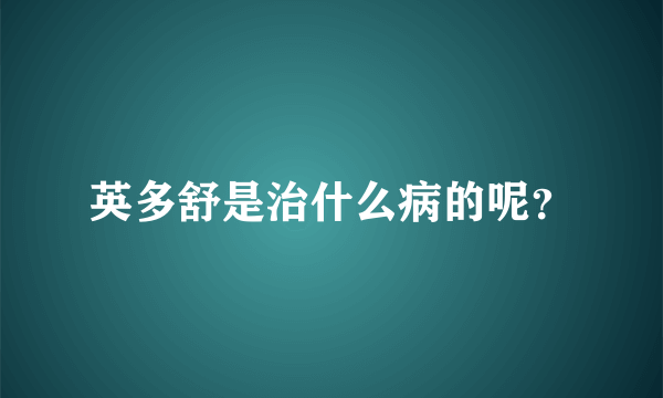 英多舒是治什么病的呢？