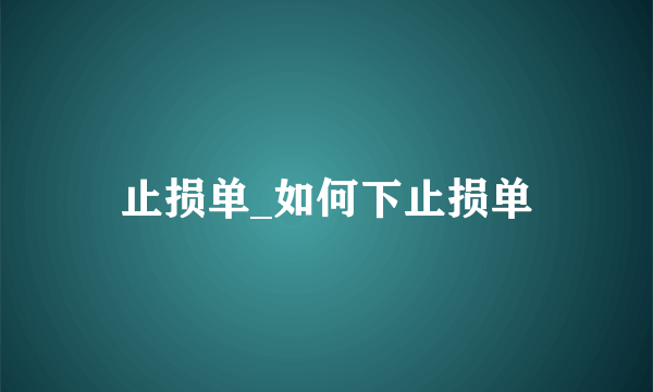 止损单_如何下止损单