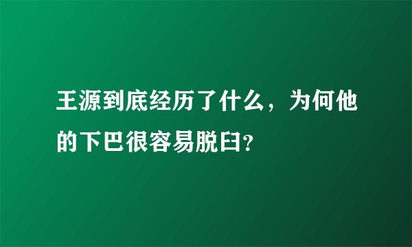 王源到底经历了什么，为何他的下巴很容易脱臼？