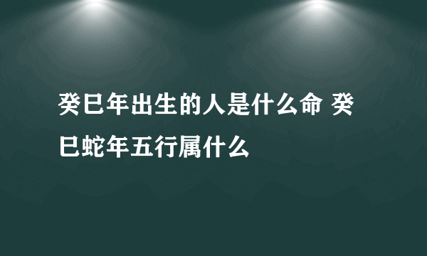 癸巳年出生的人是什么命 癸巳蛇年五行属什么