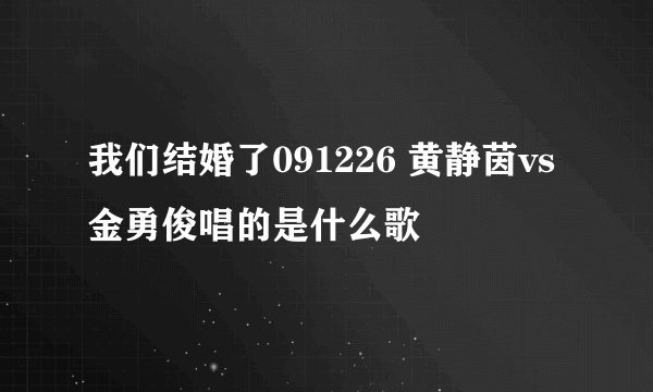 我们结婚了091226 黄静茵vs金勇俊唱的是什么歌