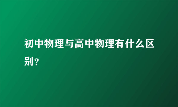 初中物理与高中物理有什么区别？