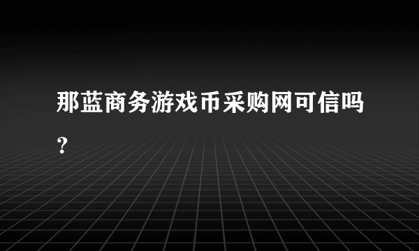 那蓝商务游戏币采购网可信吗？