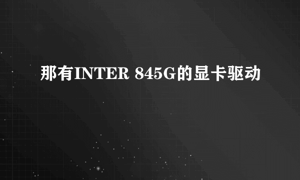 那有INTER 845G的显卡驱动