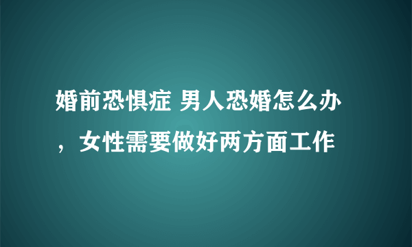 婚前恐惧症 男人恐婚怎么办，女性需要做好两方面工作