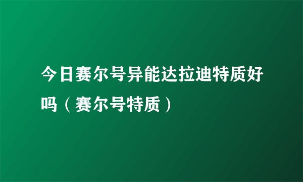 今日赛尔号异能达拉迪特质好吗（赛尔号特质）