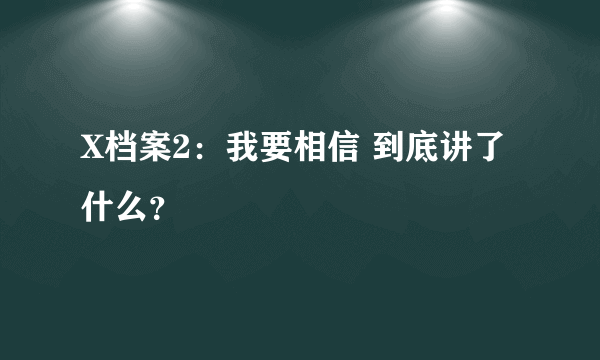 X档案2：我要相信 到底讲了什么？