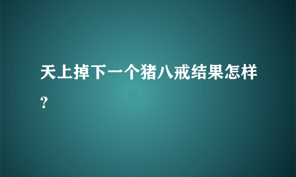 天上掉下一个猪八戒结果怎样？