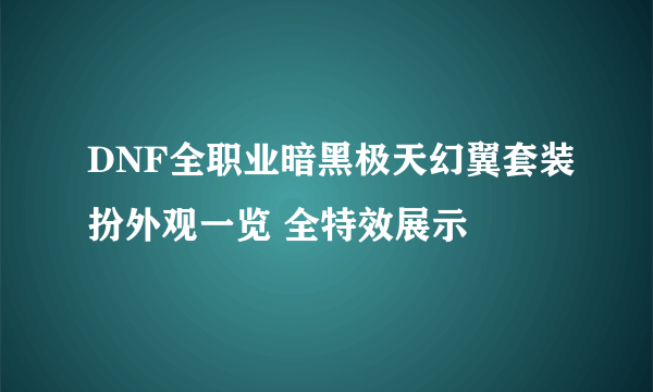 DNF全职业暗黑极天幻翼套装扮外观一览 全特效展示