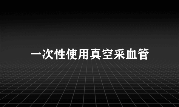 一次性使用真空采血管