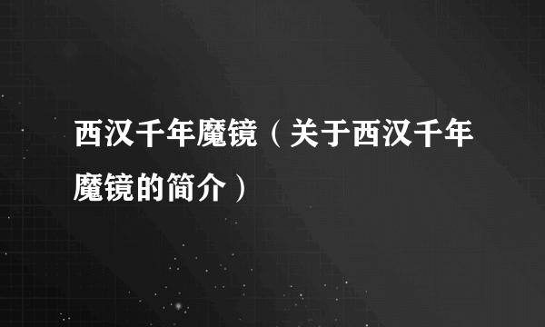 西汉千年魔镜（关于西汉千年魔镜的简介）