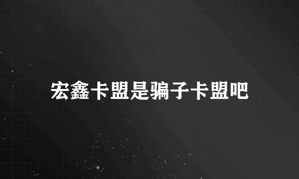 宏鑫卡盟是骗子卡盟吧