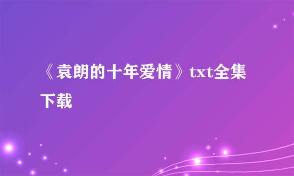 《袁朗的十年爱情》txt全集下载