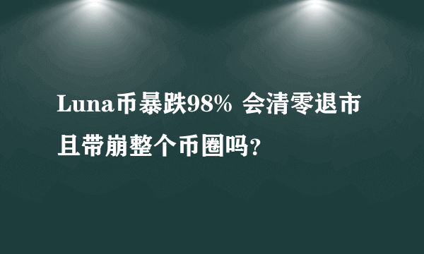 Luna币暴跌98% 会清零退市且带崩整个币圈吗？