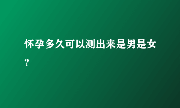 怀孕多久可以测出来是男是女？